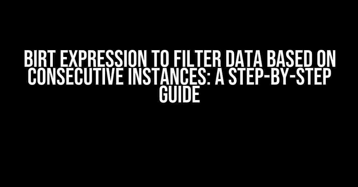 BIRT Expression to Filter Data Based on Consecutive Instances: A Step-by-Step Guide