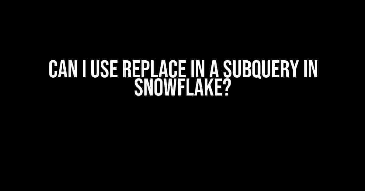 Can I Use REPLACE in a Subquery in Snowflake?