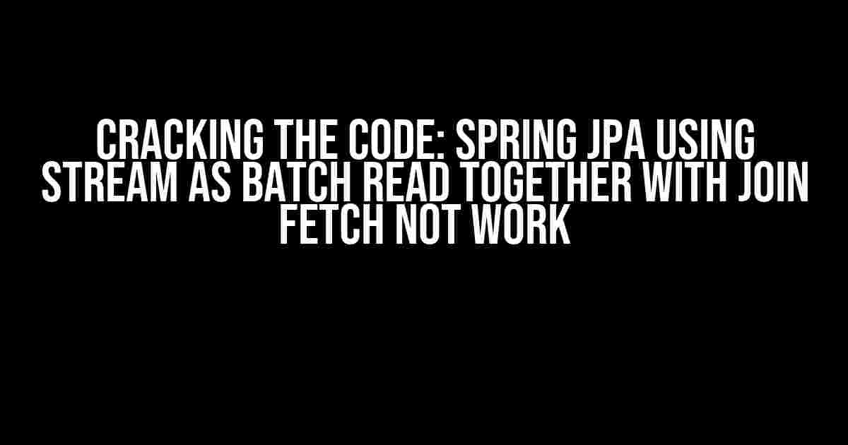 Cracking the Code: Spring JPA using Stream as batch read together with JOIN FETCH not work