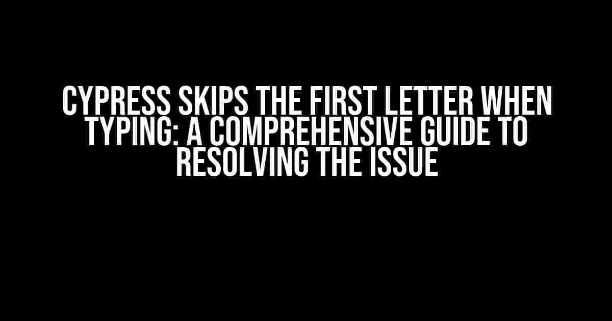 Cypress Skips the First Letter When Typing: A Comprehensive Guide to Resolving the Issue