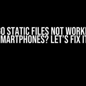 Django Static Files Not Working on Smartphones? Let’s Fix It!