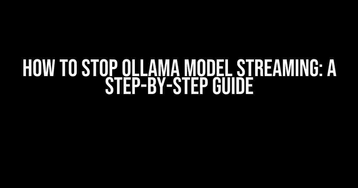 How to Stop Ollama Model Streaming: A Step-by-Step Guide