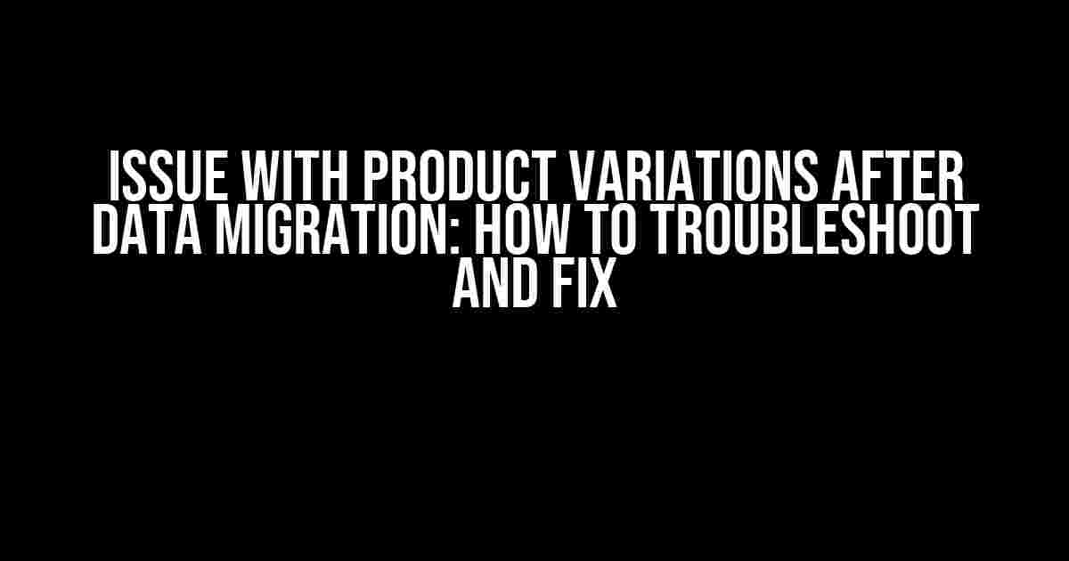 Issue with Product Variations after Data Migration: How to Troubleshoot and Fix