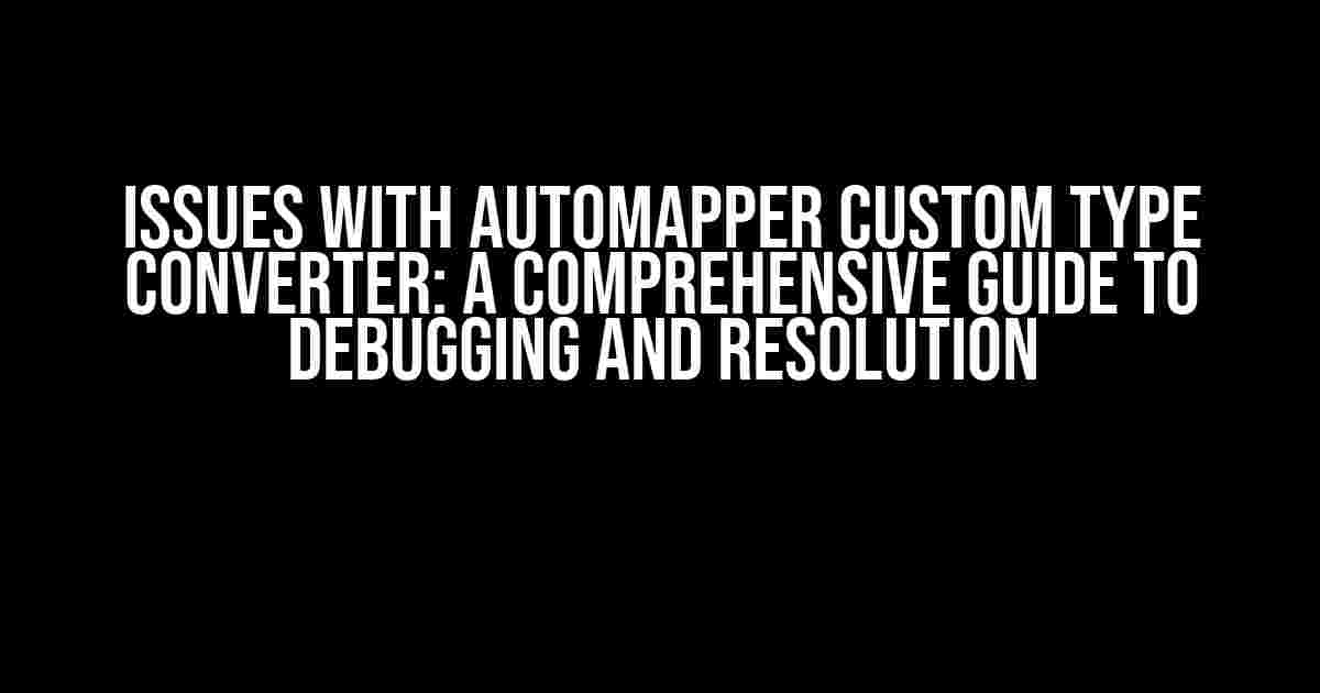 Issues with AutoMapper Custom Type Converter: A Comprehensive Guide to Debugging and Resolution