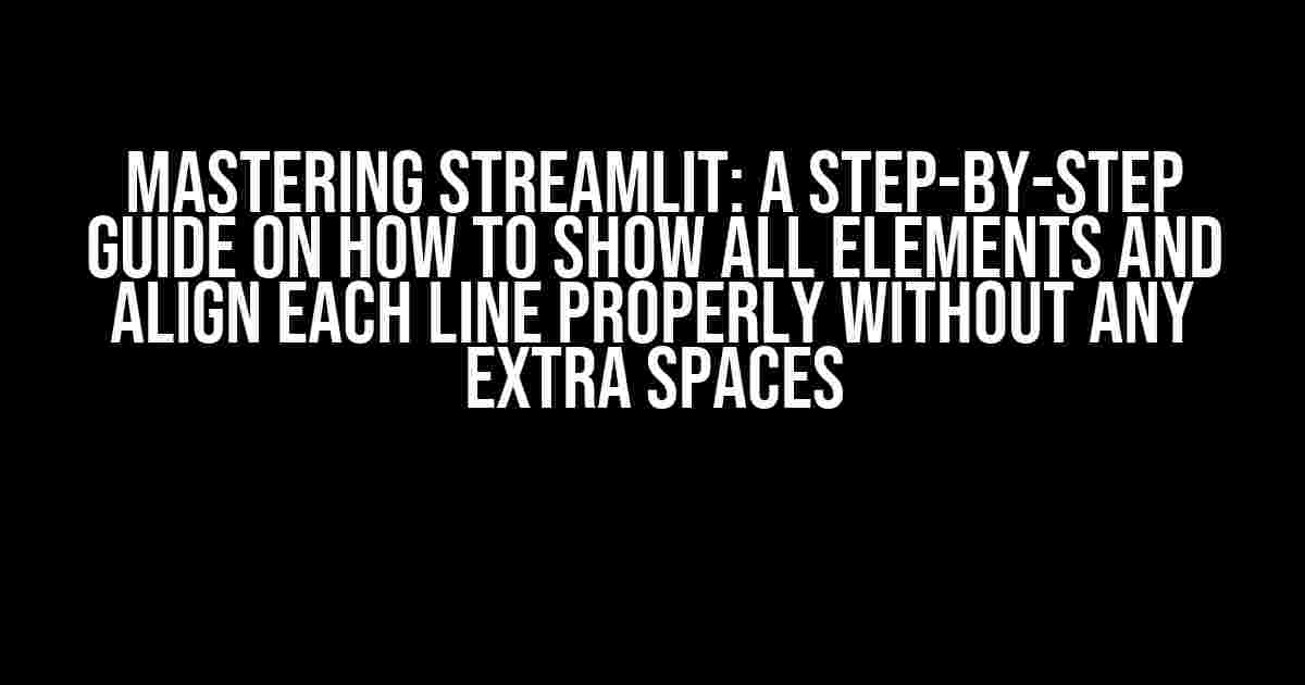 Mastering Streamlit: A Step-by-Step Guide on How to Show All Elements and Align Each Line Properly Without Any Extra Spaces