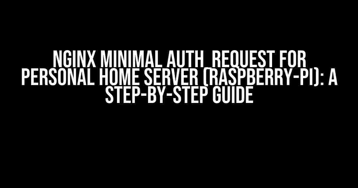 Nginx Minimal Auth_Request for Personal Home Server (Raspberry-Pi): A Step-by-Step Guide