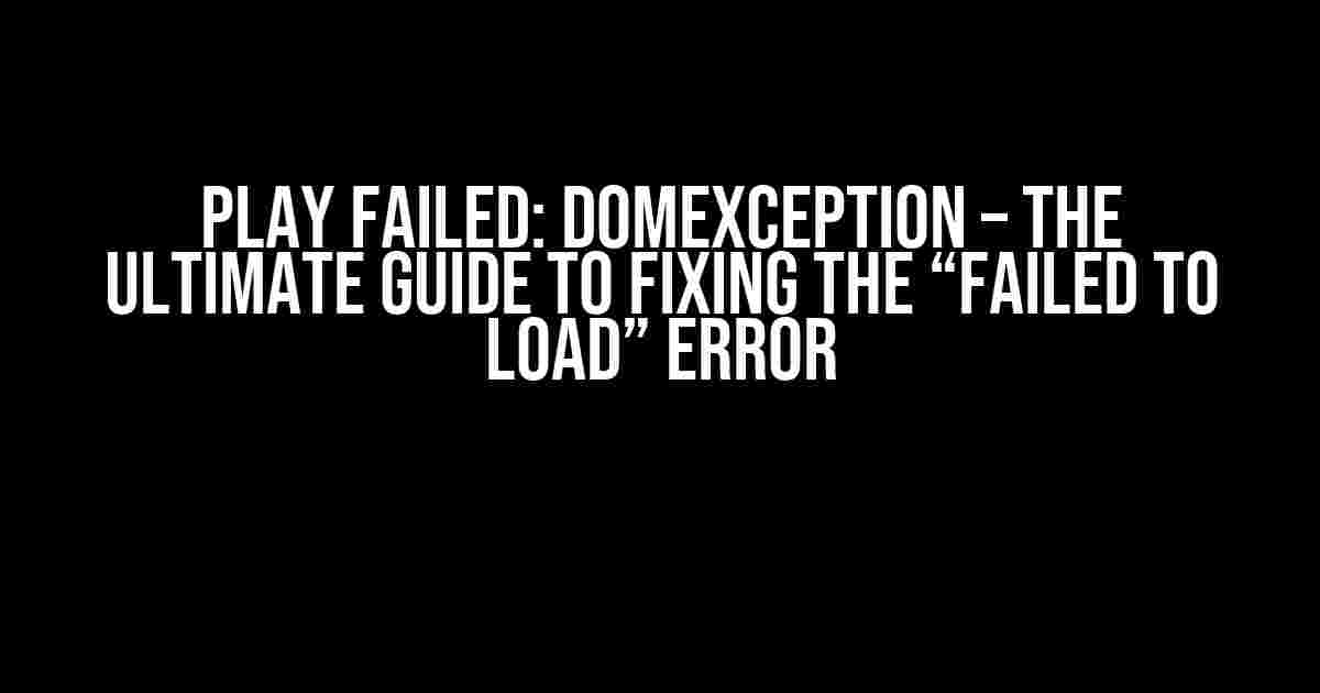 Play Failed: DOMException – The Ultimate Guide to Fixing the “Failed to Load” Error