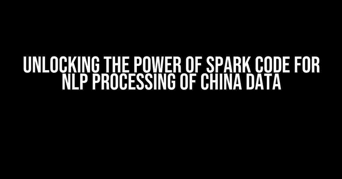 Unlocking the Power of Spark Code for NLP Processing of China Data