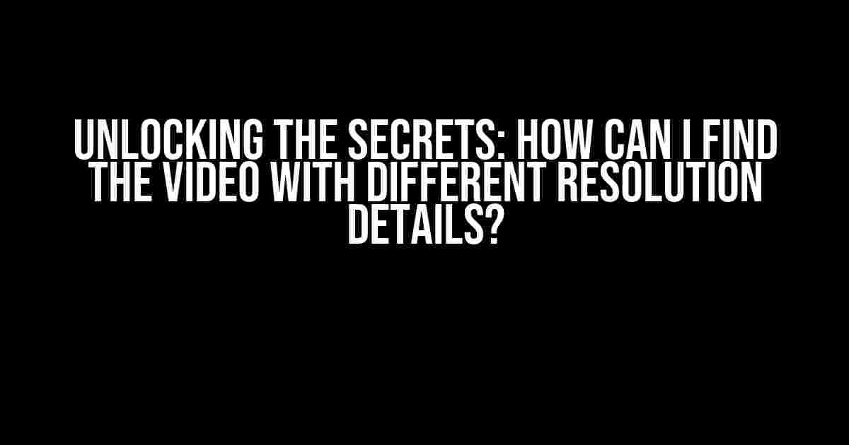 Unlocking the Secrets: How Can I Find the Video with Different Resolution Details?