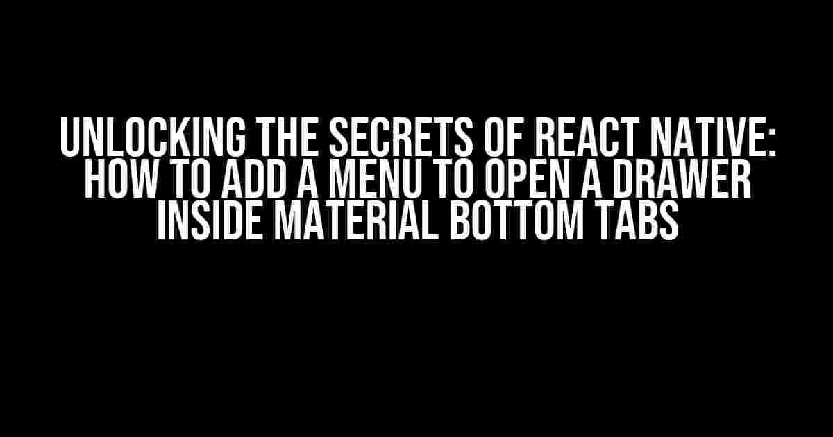 Unlocking the Secrets of React Native: How to Add a Menu to Open a Drawer Inside Material Bottom Tabs