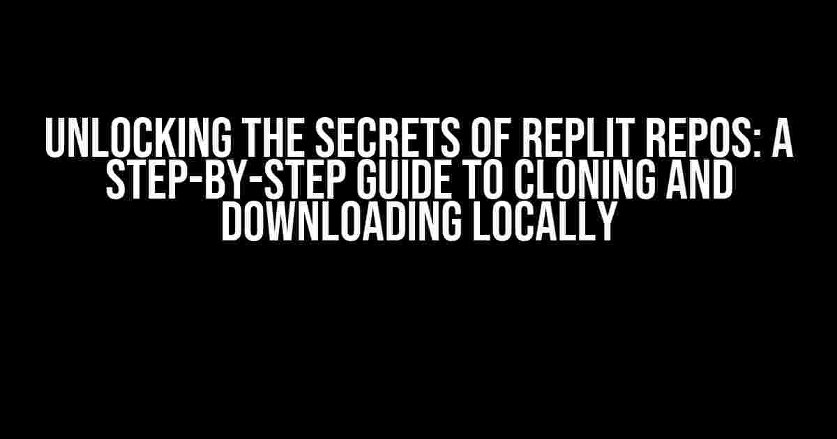 Unlocking the Secrets of Replit Repos: A Step-by-Step Guide to Cloning and Downloading Locally