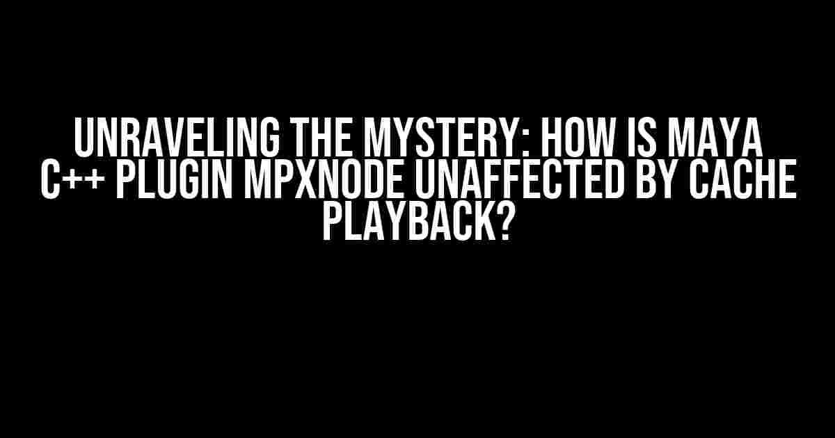 Unraveling the Mystery: How is Maya C++ Plugin MPxNode Unaffected by Cache Playback?