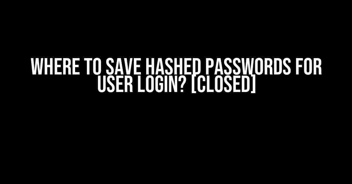 Where to Save Hashed Passwords for User Login? [Closed]