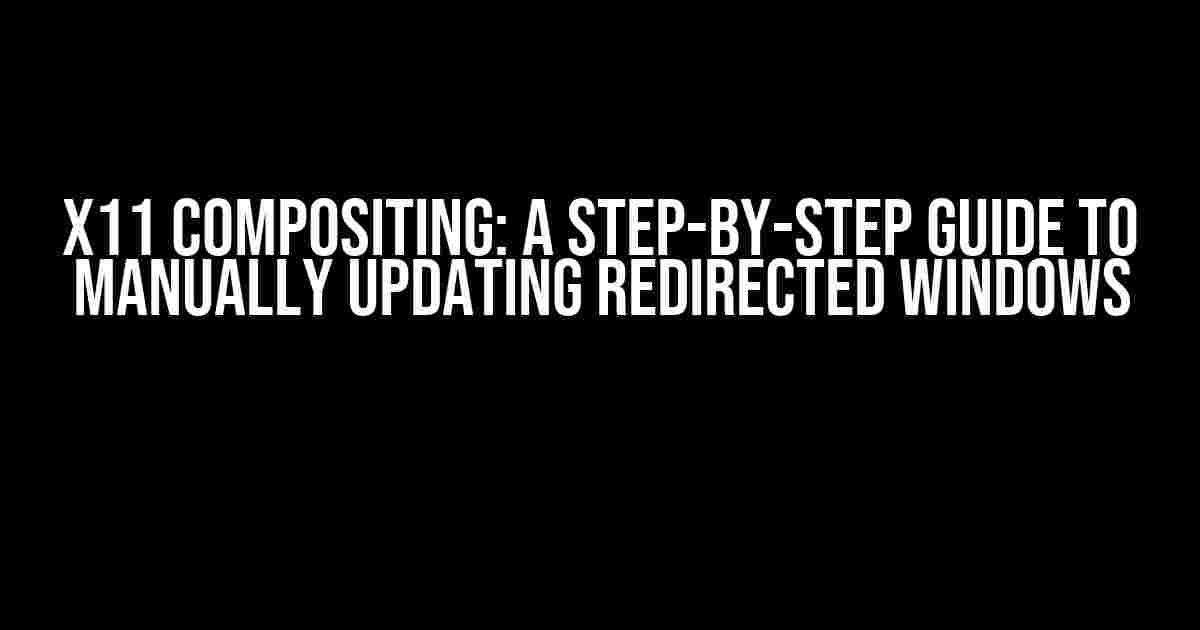 X11 Compositing: A Step-by-Step Guide to Manually Updating Redirected Windows